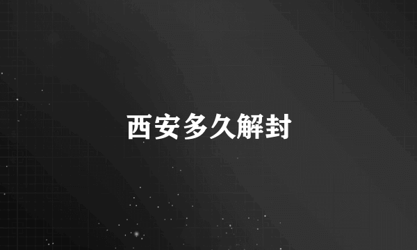西安多久解封