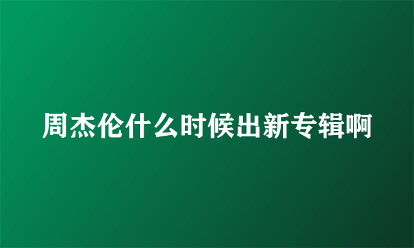 周杰伦什么时候出新专辑啊