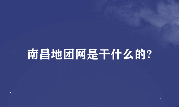 南昌地团网是干什么的?