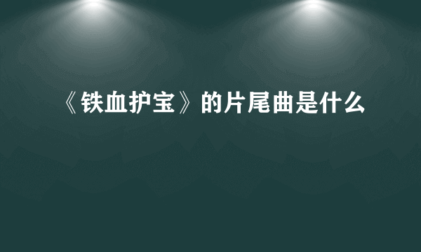 《铁血护宝》的片尾曲是什么