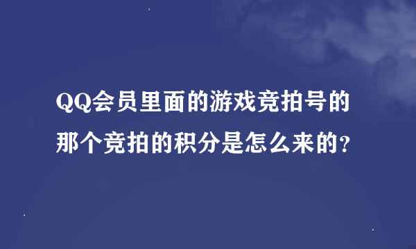 QQ会员里面的游戏竞拍号的 那个竞拍的积分是怎么来的？