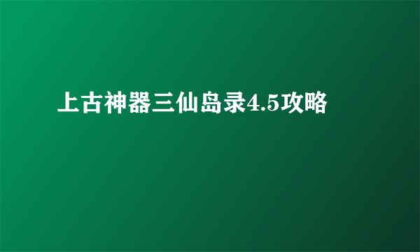 上古神器三仙岛录4.5攻略