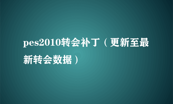 pes2010转会补丁（更新至最新转会数据）