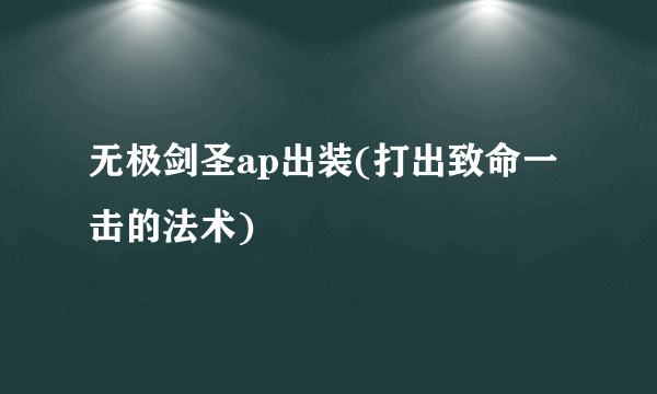 无极剑圣ap出装(打出致命一击的法术)