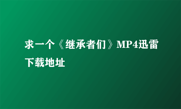 求一个《继承者们》MP4迅雷下载地址