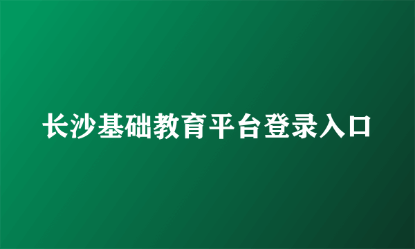 长沙基础教育平台登录入口