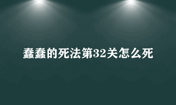 蠢蠢的死法第32关怎么死