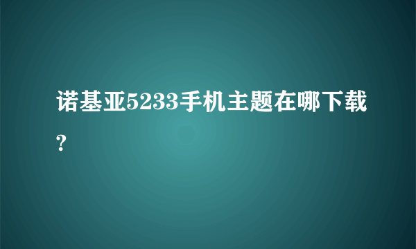 诺基亚5233手机主题在哪下载?