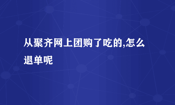 从聚齐网上团购了吃的,怎么退单呢