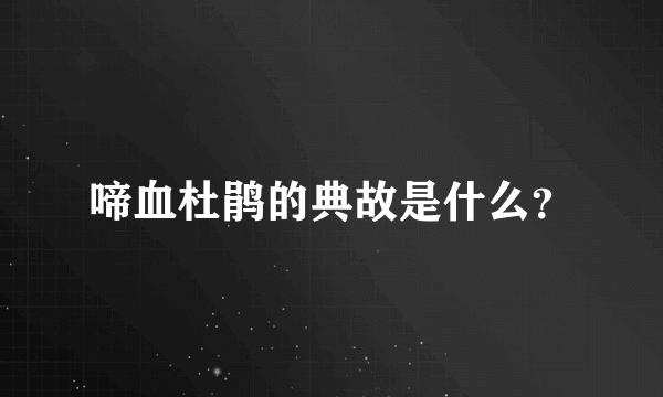 啼血杜鹃的典故是什么？