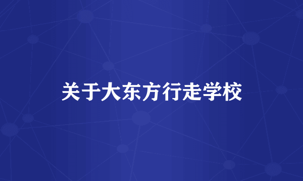 关于大东方行走学校