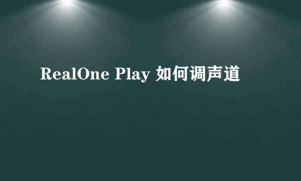 RealOne Play 如何调声道