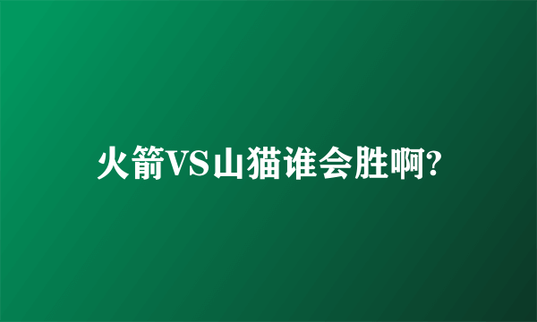 火箭VS山猫谁会胜啊?