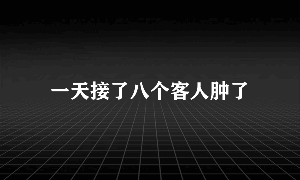 一天接了八个客人肿了