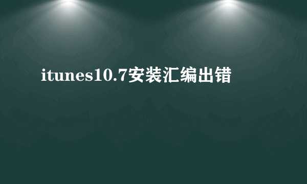 itunes10.7安装汇编出错