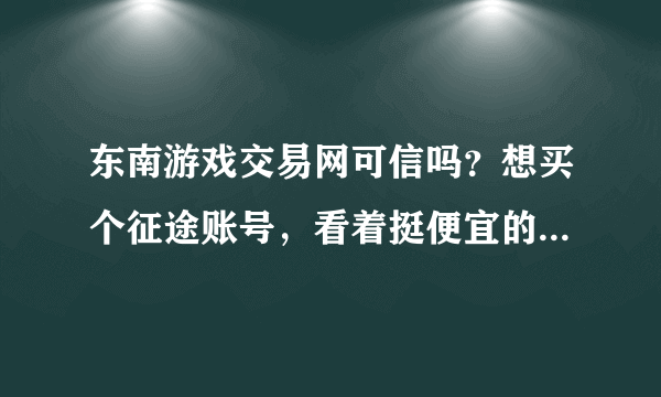 东南游戏交易网可信吗？想买个征途账号，看着挺便宜的，就是不知道可不可信
