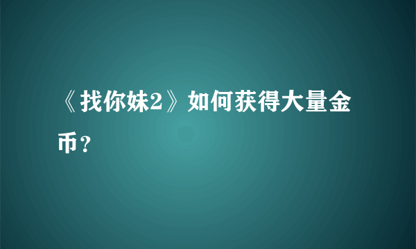 《找你妹2》如何获得大量金币？
