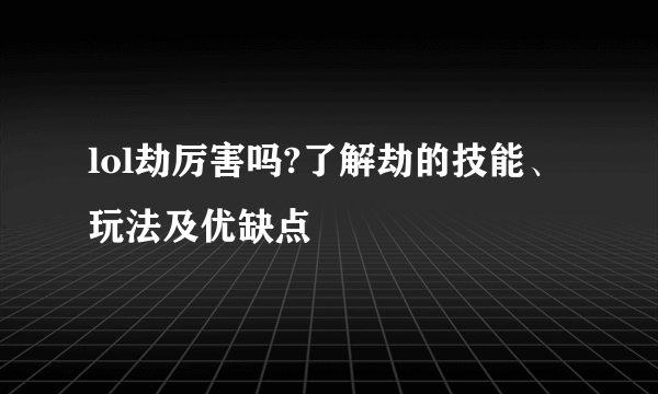 lol劫厉害吗?了解劫的技能、玩法及优缺点