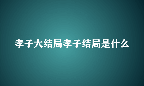 孝子大结局孝子结局是什么
