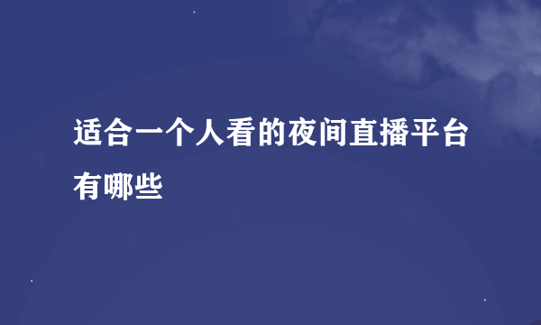 适合一个人看的夜间直播平台有哪些