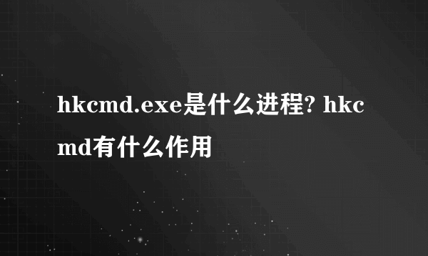 hkcmd.exe是什么进程? hkcmd有什么作用