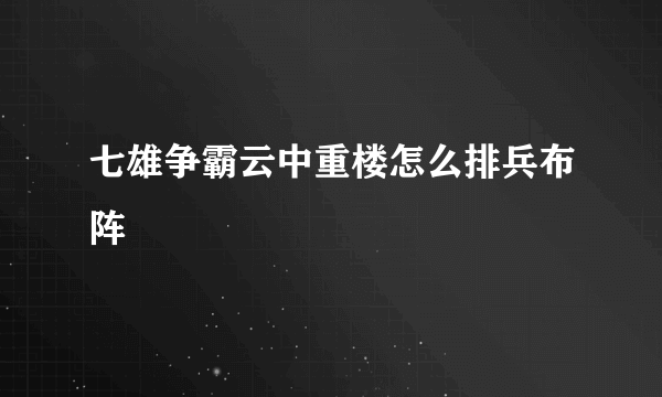 七雄争霸云中重楼怎么排兵布阵