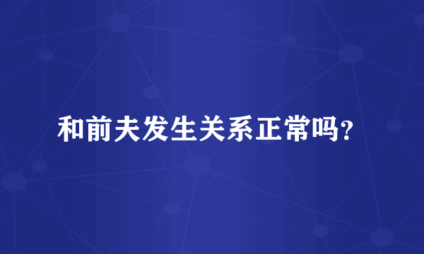 和前夫发生关系正常吗？