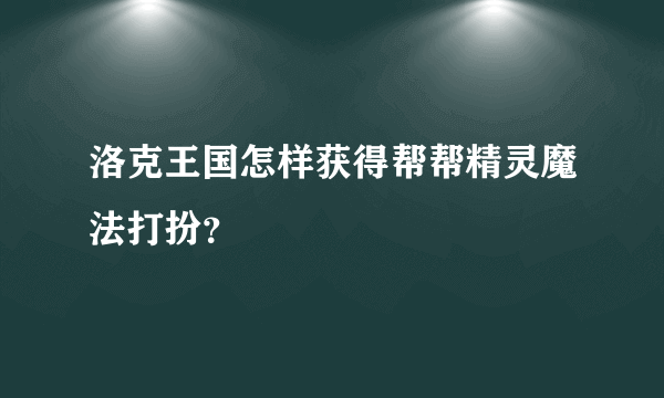 洛克王国怎样获得帮帮精灵魔法打扮？