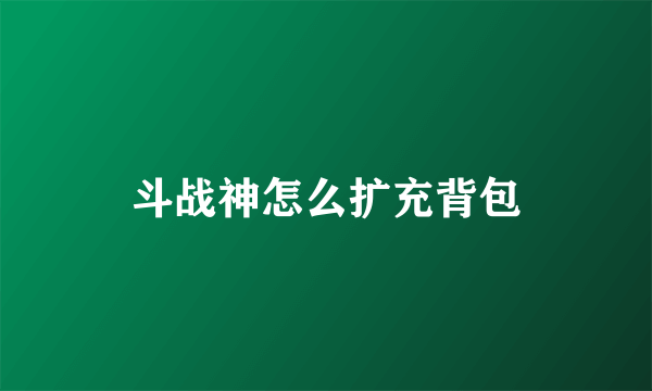 斗战神怎么扩充背包