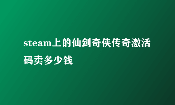 steam上的仙剑奇侠传奇激活码卖多少钱