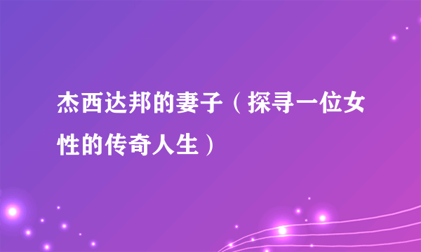 杰西达邦的妻子（探寻一位女性的传奇人生）