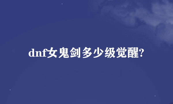 dnf女鬼剑多少级觉醒?