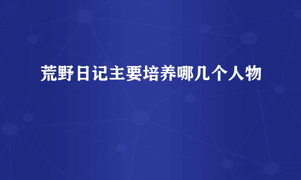 荒野日记主要培养哪几个人物
