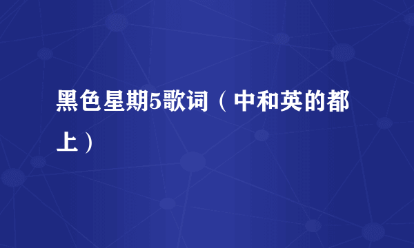 黑色星期5歌词（中和英的都上）