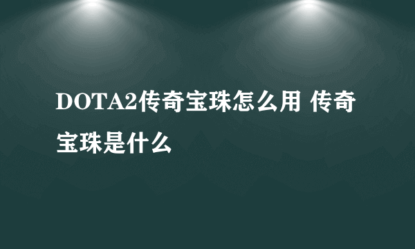 DOTA2传奇宝珠怎么用 传奇宝珠是什么