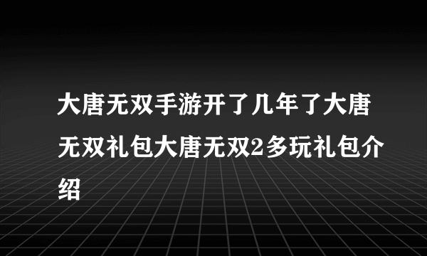 大唐无双手游开了几年了大唐无双礼包大唐无双2多玩礼包介绍