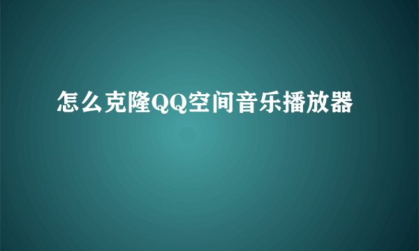 怎么克隆QQ空间音乐播放器