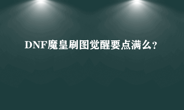 DNF魔皇刷图觉醒要点满么？