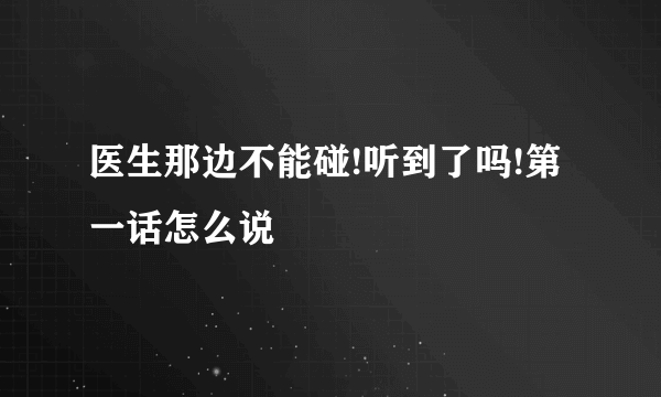 医生那边不能碰!听到了吗!第一话怎么说