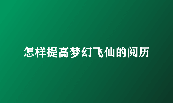 怎样提高梦幻飞仙的阅历