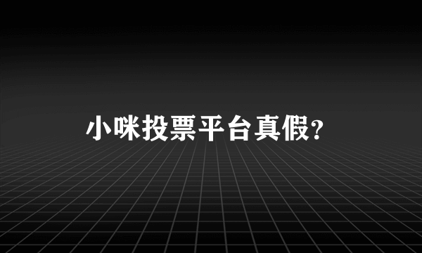 小咪投票平台真假？