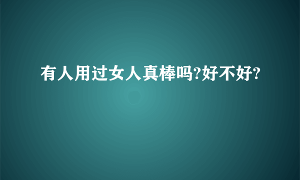 有人用过女人真棒吗?好不好?