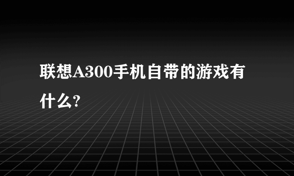 联想A300手机自带的游戏有什么?