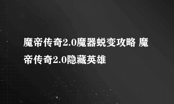 魔帝传奇2.0魔器蜕变攻略 魔帝传奇2.0隐藏英雄
