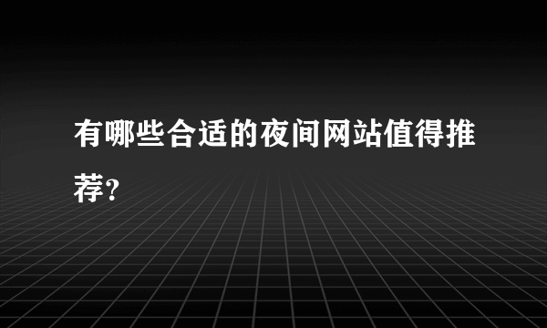 有哪些合适的夜间网站值得推荐？