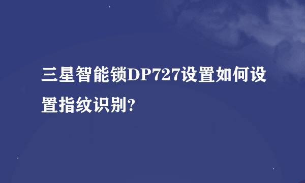 三星智能锁DP727设置如何设置指纹识别?