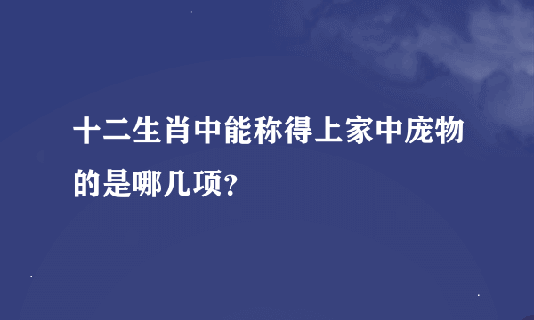 十二生肖中能称得上家中庞物的是哪几项？