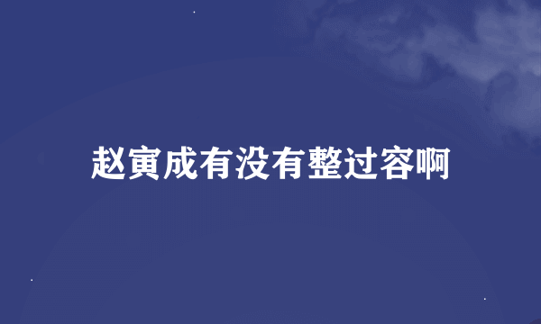 赵寅成有没有整过容啊