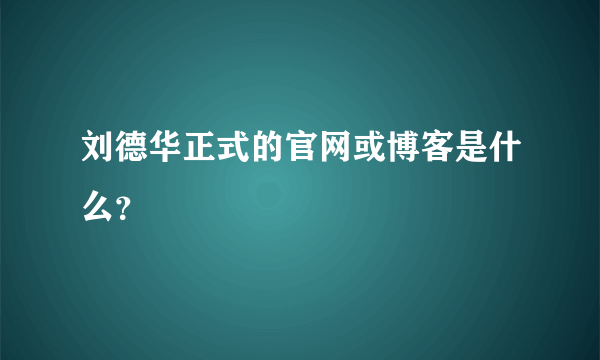 刘德华正式的官网或博客是什么？