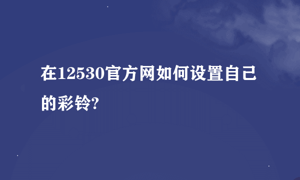 在12530官方网如何设置自己的彩铃?
